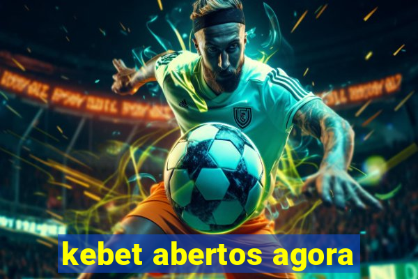 kebet abertos agora